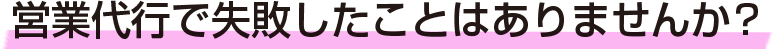 営業代行で失敗したことはありませんか？